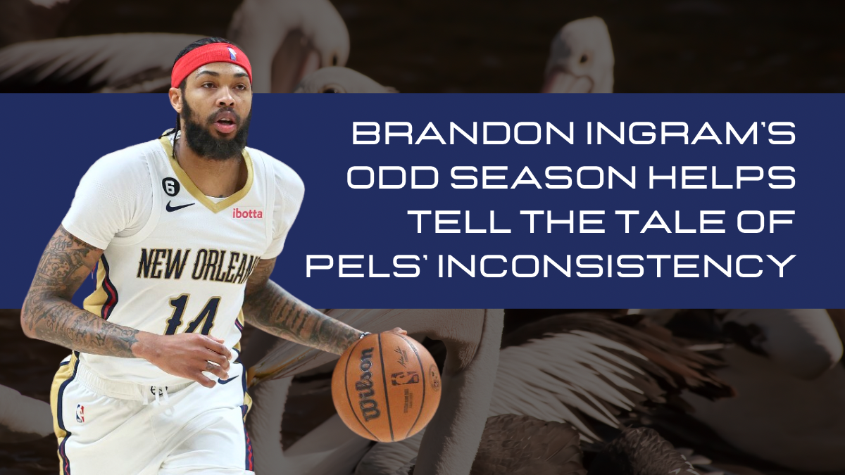 Brandon Ingram’s Odd Season Helps Tell the Tale of Pels’ Inconsistency