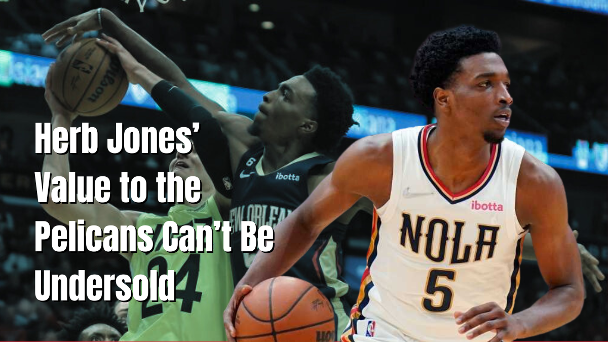 Herb Jones’ Value to the Pelicans Can’t Be Undersold